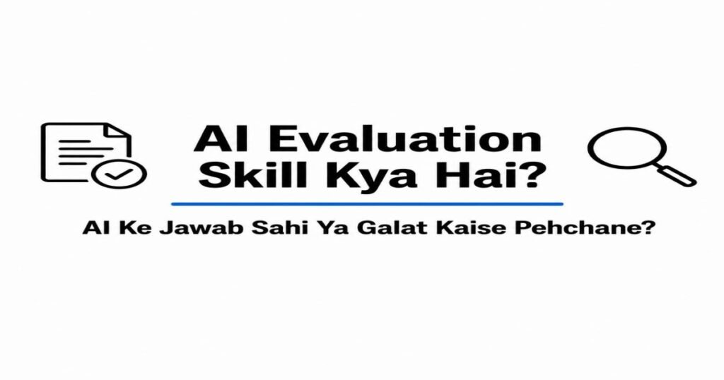 AI Evaluation Skill Kya Hai? AI Ke Jawab Sahi Ya Galat Kaise Pehchane?